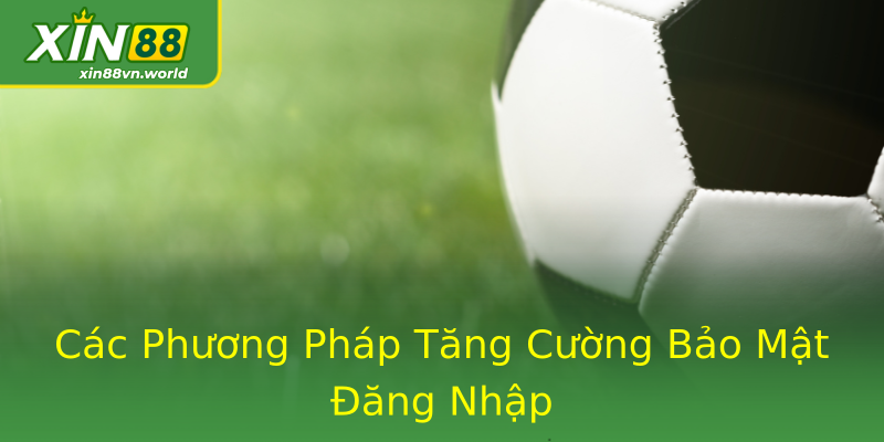 Các Phương Pháp Tăng Cường Bảo Mật Đăng Nhập Các Phương Pháp Tăng Cường Bảo Mật Đăng Nhập