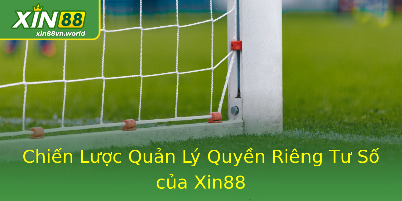 Chiến Lược Quản Lý Quyền Riêng Tư Số của Xin88 Chiến Lược Quản Lý Quyền Riêng Tư Số của Xin88