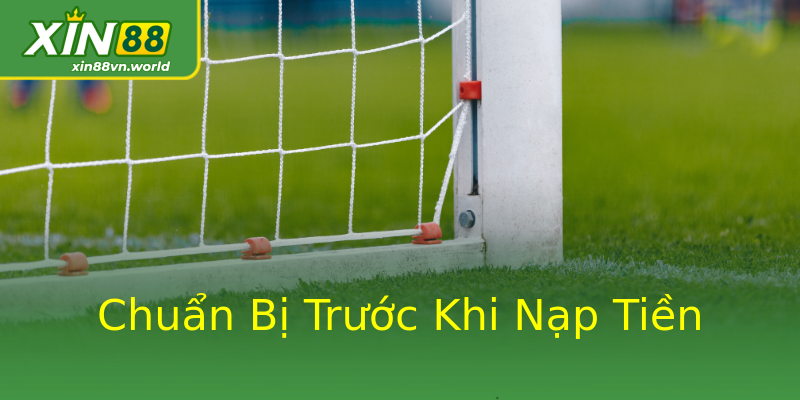 Chuẩn Bị Trước Khi Nạp Tiền Chuẩn Bị Trước Khi Nạp Tiền