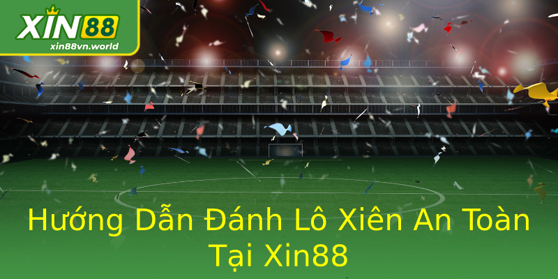 Hướng Dẫn Đánh Lô Xiên An Toàn Tại Xin88 Hướng Dẫn Đánh Lô Xiên An Toàn Tại Xin88