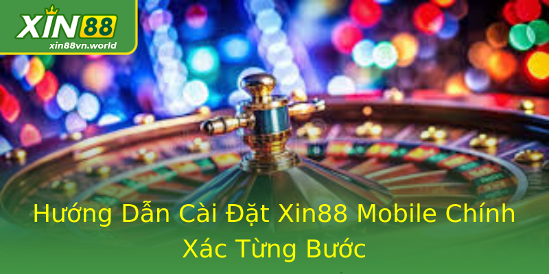 Hướng Dẫn Cài Đặt Xin88 Mobile Chính Xác Từng Bước Hướng Dẫn Cài Đặt Xin88 Mobile Chính Xác Từng Bước