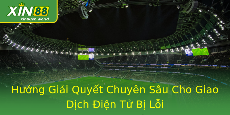 Hướng Giải Quyết Chuyên Sâu Cho Giao Dịch Điện Tử Bị Lỗi Hướng Giải Quyết Chuyên Sâu Cho Giao Dịch Điện Tử Bị Lỗi