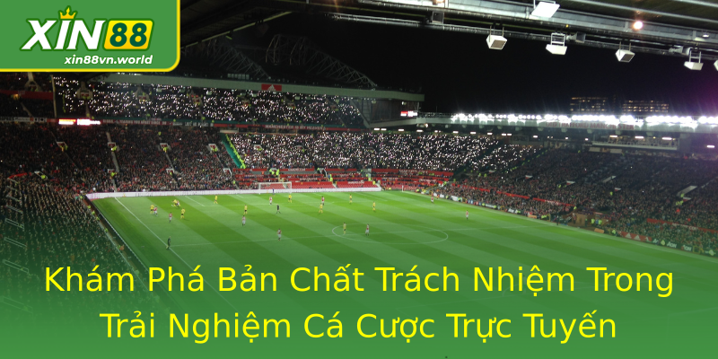 Khám Phá Bản Chất Trách Nhiệm Trong Trải Nghiệm Cá Cược Trực Tuyến Khám Phá Bản Chất Trách Nhiệm Trong Trải Nghiệm Cá Cược Trực Tuyến