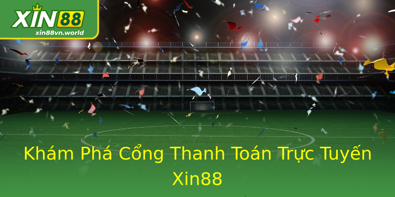 Khám Phá Cổng Thanh Toán Trực Tuyến Xin88 Khám Phá Cổng Thanh Toán Trực Tuyến Xin88