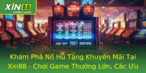 Nổ Hũ Tặng Khuyến Mãi Tại Xin88 - Chơi Game Thưởng Lớn 3 Kham Pha No Hu Tang Khuyen Mai Tai Xin88 Choi Game Thuong Lon Cac Uu Ai Ac Biet 2