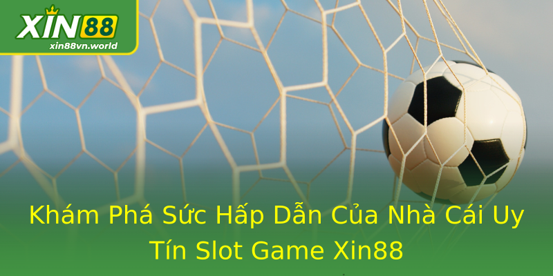 Khám Phá Sức Hấp Dẫn Của Nhà Cái Uy Tín Slot Game Xin88 Khám Phá Sức Hấp Dẫn Của Nhà Cái Uy Tín Slot Game Xin88