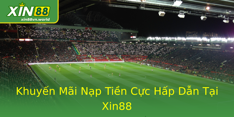 Khuyến Mãi Nạp Tiền Cực Hấp Dẫn Tại Xin88 Khuyến Mãi Nạp Tiền Cực Hấp Dẫn Tại Xin88