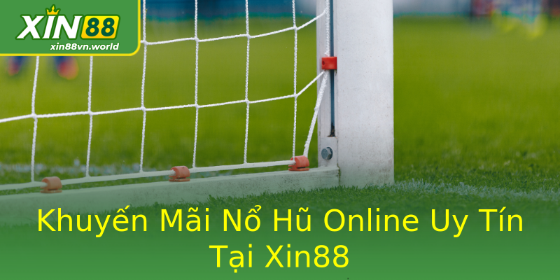 Khuyến Mãi Nổ Hũ Online Uy Tín Tại Xin88 Khuyến Mãi Nổ Hũ Online Uy Tín Tại Xin88