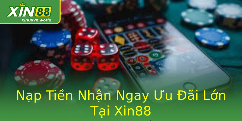 Nạp Tiền Nhận Ngay Ưu Đãi Lớn Tại Xin88 Nạp Tiền Nhận Ngay Ưu Đãi Lớn Tại Xin88