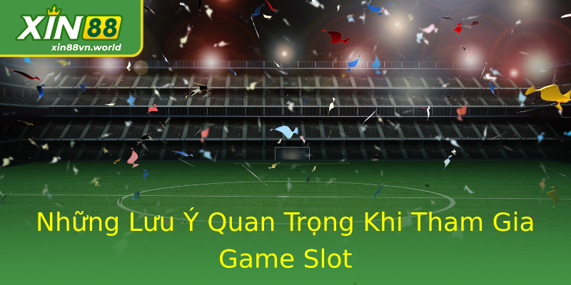 Những Lưu Ý Quan Trọng Khi Tham Gia Game Slot Những Lưu Ý Quan Trọng Khi Tham Gia Game Slot