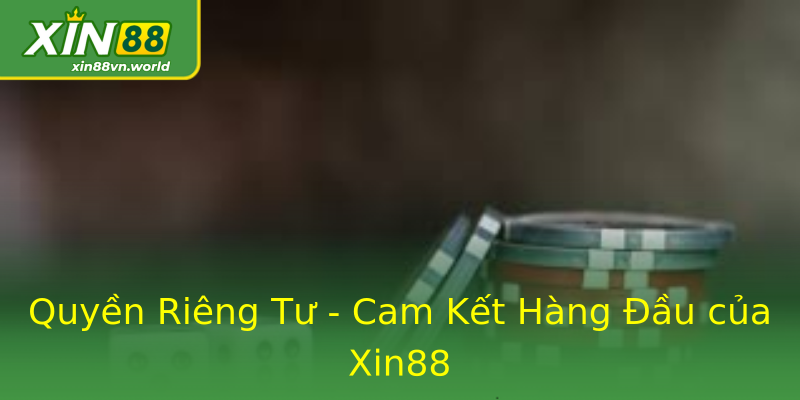 Quyền Riêng Tư - Cam Kết Hàng Đầu của Xin88 Quyền Riêng Tư - Cam Kết Hàng Đầu của Xin88