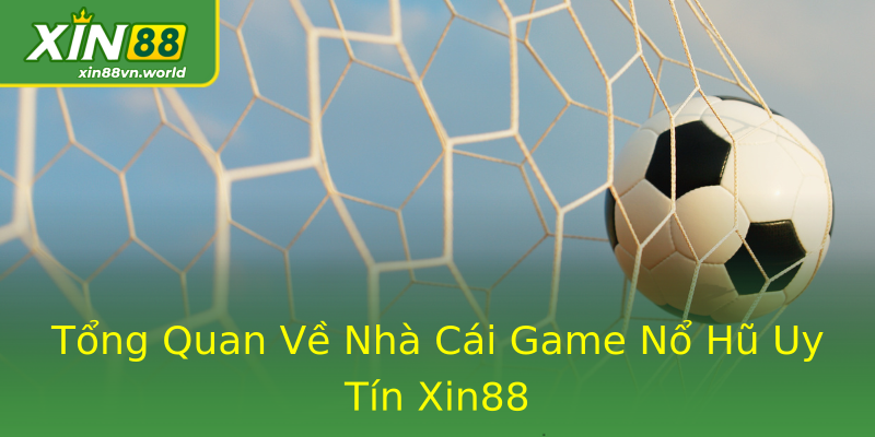 Tổng Quan Về Nhà Cái Game Nổ Hũ Uy Tín Xin88 Tổng Quan Về Nhà Cái Game Nổ Hũ Uy Tín Xin88