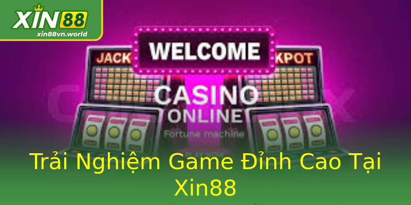 Trải Nghiệm Game Đỉnh Cao Tại Xin88 Trải Nghiệm Game Đỉnh Cao Tại Xin88